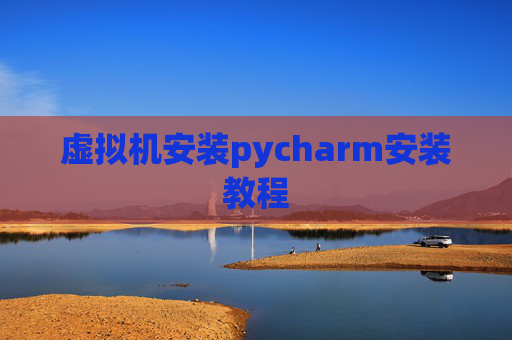 虚拟机安装pycharm安装教程
